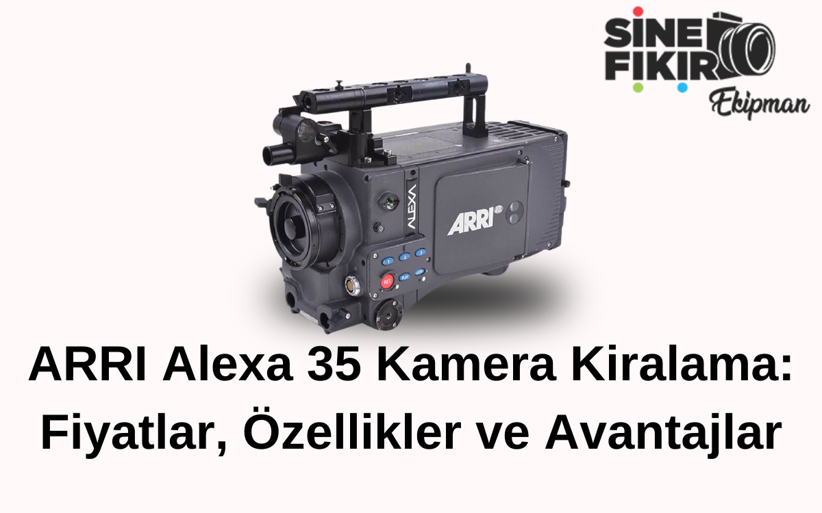 ARRI Alexa 35 kamera kiralama – profesyonel sinematografi için üstün görüntü kalitesi, özellikler ve avantajlar.