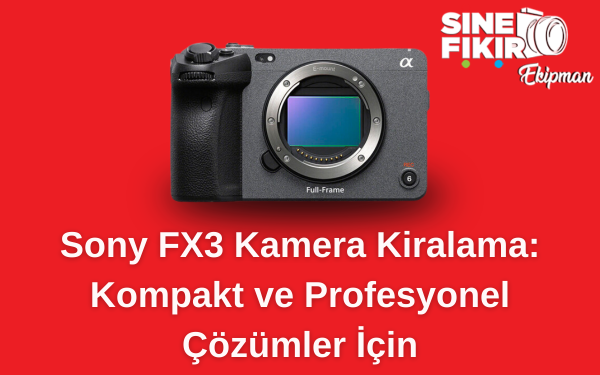 Sony FX3 Kamera Kiralama – Profesyonel Çekimler İçin Kompakt Sinema Kamerası